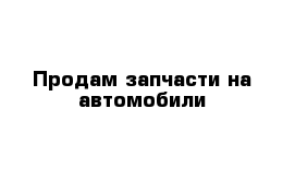 Продам запчасти на автомобили